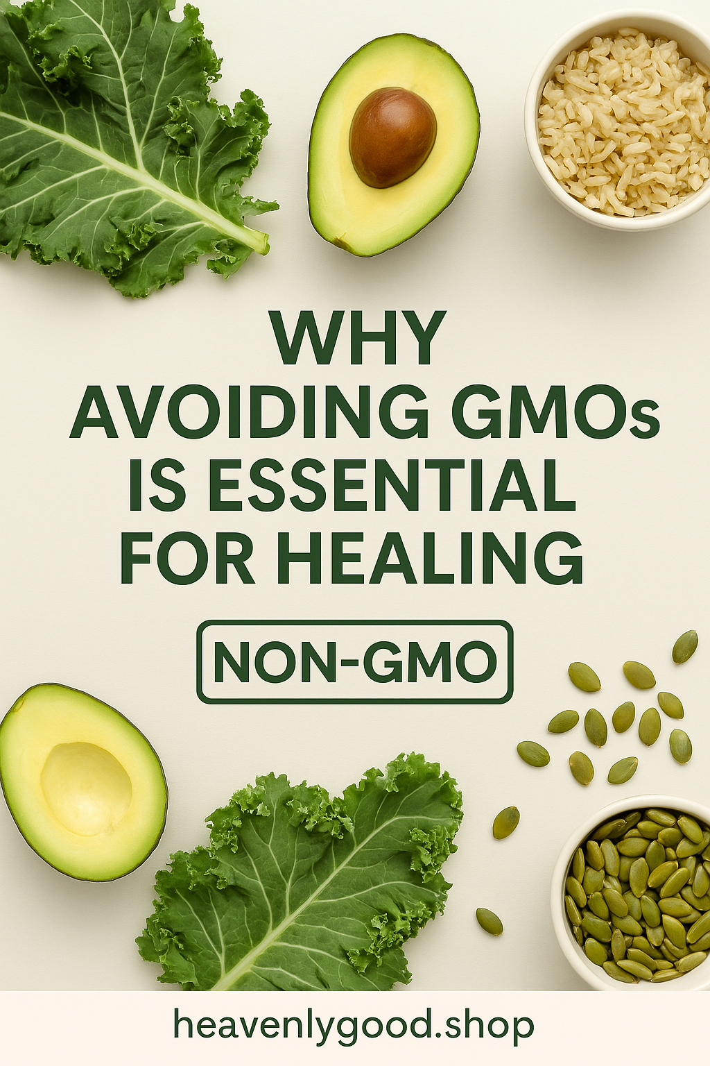 A clean flat lay featuring kale, avocado, brown rice, and pumpkin seeds with the text “Why Avoiding GMOs is Essential for Healing” and a NON-GMO label, promoting a natural, plant-based lifestyle.